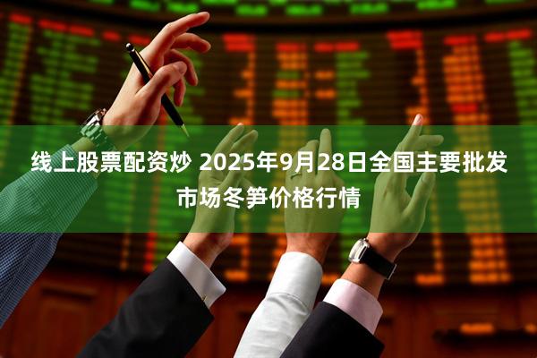线上股票配资炒 2025年9月28日全国主要批发市场冬笋价格行情