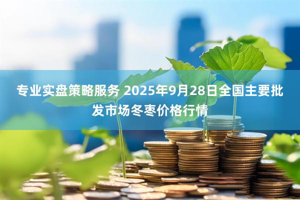 专业实盘策略服务 2025年9月28日全国主要批发市场冬枣价格行情